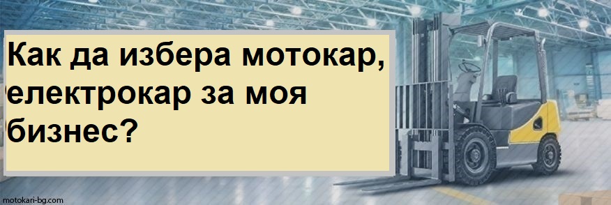 Как да избера мотокар, електрокар за моя бизнес